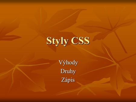 Styly CSS VýhodyDruhyZápis. Výhody CSS oddělení struktury od formátování oddělení struktury od formátování přilinkováním souboru styl.css lze formátovat.