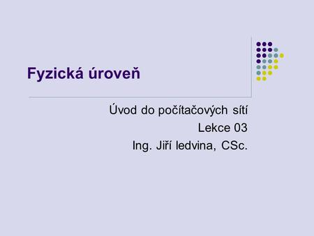 Úvod do počítačových sítí Lekce 03 Ing. Jiří ledvina, CSc.