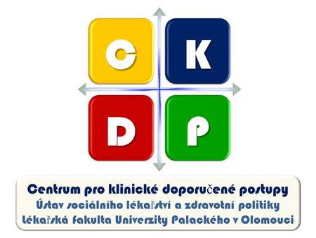 Centrum pro klinické doporu č ené postupy Ústav sociálního léka ř ství a zdravotní politiky Léka ř ská fakulta Univerzity Palackého v Olomouci CK DP.
