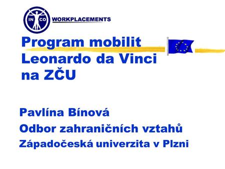 Program mobilit Leonardo da Vinci na ZČU Pavlína Bínová Odbor zahraničních vztahů Západočeská univerzita v Plzni.
