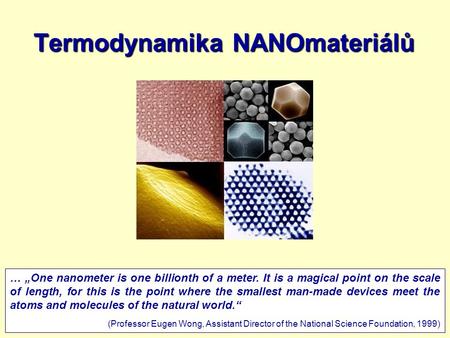 9.3.20111 Termodynamika NANOmateriálů … „One nanometer is one billionth of a meter. It is a magical point on the scale of length, for this is the point.