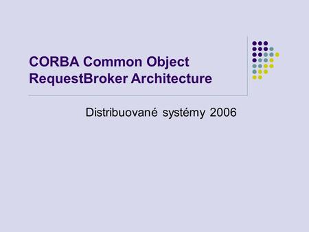 CORBA Common Object RequestBroker Architecture Distribuované systémy 2006.