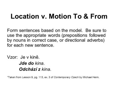 Location v. Motion To & From Form sentences based on the model. Be sure to use the appropriate words (prepositions followed by nouns in correct case, or.