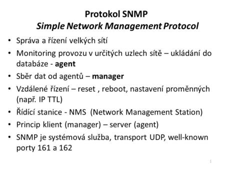 Protokol SNMP Simple Network Management Protocol Správa a řízení velkých sítí Monitoring provozu v určitých uzlech sítě – ukládání do databáze - agent.