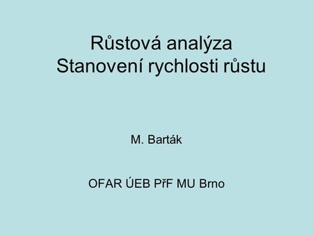 Růstová analýza Stanovení rychlosti růstu M. Barták OFAR ÚEB PřF MU Brno.