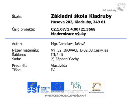 Škola: Základní škola Kladruby Husova 203, Kladruby, 349 61 Číslo projektu:CZ.1.07/1.4.00/21.3668 Modernizace výuky Autor:Mgr. Jaroslava Jašová Název materiálu:VY_32_INOVACE_D.02.03.Cesky.les.