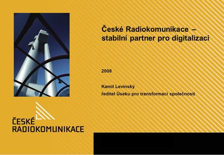 České Radiokomunikace – stabilní partner pro digitalizaci 2008 Kamil Levinský ředitel Úseku pro transformaci společnosti.
