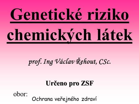 Genetické riziko chemických látek prof. Ing Václav Řehout, CSc.