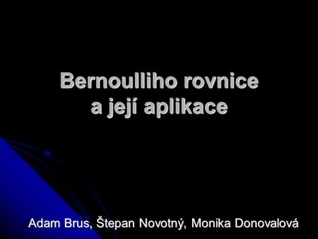 Bernoulliho rovnice a její aplikace Adam Brus, Štepan Novotný, Monika Donovalová.