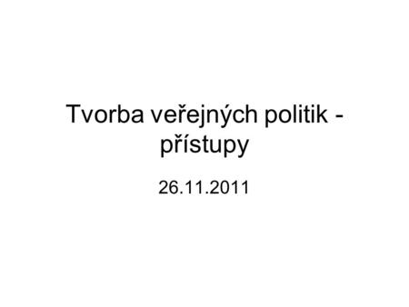 Tvorba veřejných politik - přístupy 26.11.2011. Veřejná politika Zaměření činnosti nebo nečinnosti veřejné moci ve vztahu k určitému problému (course.