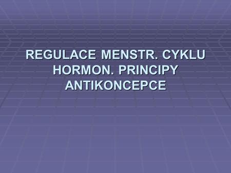 REGULACE MENSTR. CYKLU HORMON. PRINCIPY ANTIKONCEPCE