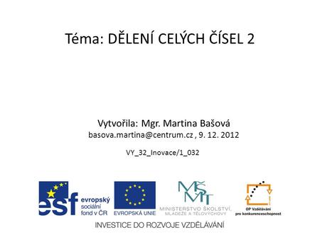 Téma: DĚLENÍ CELÝCH ČÍSEL 2 Vytvořila: Mgr. Martina Bašová 9. 12. 2012 VY_32_Inovace/1_032.