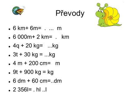 Převody 6 km+ 6m= m 6 000m+ 2 km= . km 4q + 20 kg= ...kg