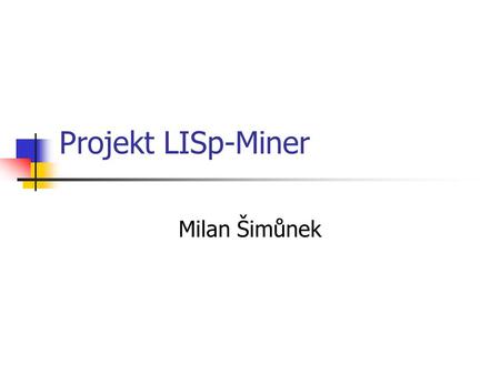 Projekt LISp-Miner Milan Šimůnek. Milan Šimůnek – Projekt LISp-Miner2 Obsah Význam databází a uchovávaných informací Proces dobývání znalostí z databází.