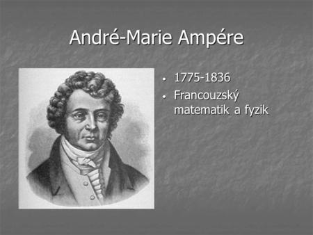 André-Marie Ampére Francouzký matematik a fyzik 1775-1836 1775-1836 Francouzský matematik a fyzik Francouzský matematik a fyzik.