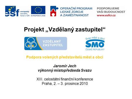 Projekt „Vzdělaný zastupitel“ Podpora volených představitelů měst a obcí Jaromír Jech výkonný místopředseda Svazu XIII. celostátní finanční konference.