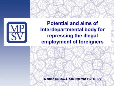 Potential and aims of Interdepartmental body for repressing the illegal employment of foreigners Martina Kalinová, odb. referent 412, MPSV.