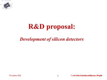 November 2011Václav Vrba, Institute of Physics, Prague 1 Václav Vrba, Fyzikální ústav AV ČR R&D proposal: Development of silicon detectors.