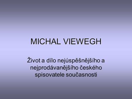 MICHAL VIEWEGH Život a dílo nejúspěšnějšího a nejprodávanějšího českého spisovatele současnosti.