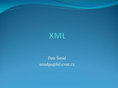 Petr Šmíd Obsah prezentace Co je to XML ?