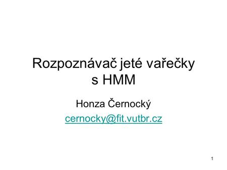 1 Rozpoznávač jeté vařečky s HMM Honza Černocký