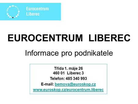 EUROCENTRUM LIBEREC Informace pro podnikatele Třída 1. máje 26 460 01 Liberec 3 Telefon: 485 340 993