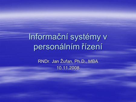 Informační systémy v personálním řízení RNDr. Jan Žufan, Ph.D., MBA 10.11.2008.