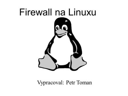 Firewall na Linuxu Vypracoval: Petr Toman. Druhy firewallů Aplikační proxy servery – pracuje na aplikační vrstvě pro konkrétní aplikační protokol. Firewally.