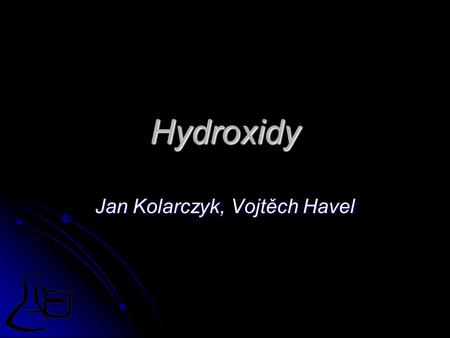 Hydroxidy Jan Kolarczyk, Vojtěch Havel. Obecně Sloučeniny hydroxylového aniontu OH- s kovovým kationtem. Sloučeniny hydroxylového aniontu OH- s kovovým.
