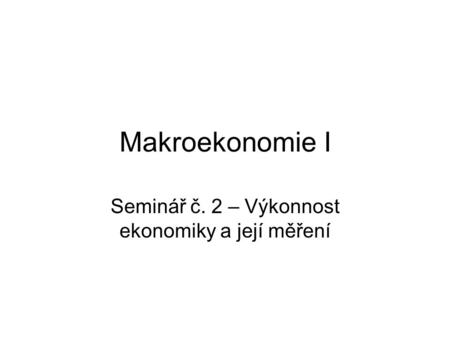 Makroekonomie I Seminář č. 2 – Výkonnost ekonomiky a její měření.