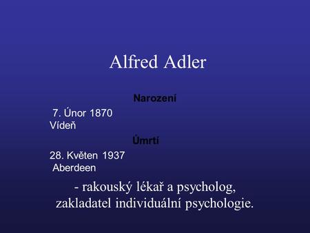 Alfred Adler Narození 7. Únor 1870 Vídeň Úmrtí 28. Květen 1937 Aberdeen - rakouský lékař a psycholog, zakladatel individuální psychologie.