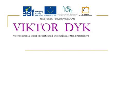 VIKTOR DYK Autorem materiálu a všech jeho částí, není-li uvedeno jinak, je Mgr. Petra Holajová.