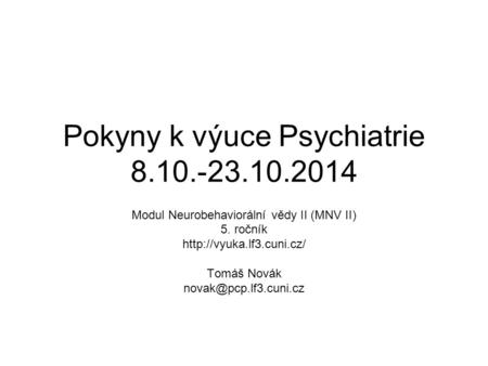 Pokyny k výuce Psychiatrie 8.10.-23.10.2014 Modul Neurobehaviorální vědy II (MNV II) 5. ročník  Tomáš Novák