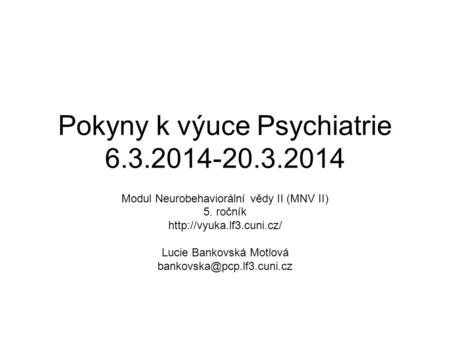 Pokyny k výuce Psychiatrie 6.3.2014-20.3.2014 Modul Neurobehaviorální vědy II (MNV II) 5. ročník  Lucie Bankovská Motlová