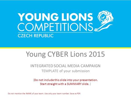 Young CYBER Lions 2015 INTEGRATED SOCIAL MEDIA CAMPAIGN TEMPLATE of your submission (Do not include this slide into your presentation. Start straight with.