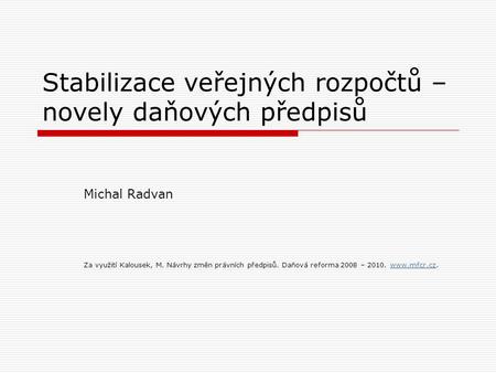 Stabilizace veřejných rozpočtů – novely daňových předpisů Michal Radvan Za využití Kalousek, M. Návrhy změn právních předpisů. Daňová reforma 2008 – 2010.