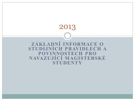 2013 Základní informace o studijních PRAVIDLECH A povinnostech pro navazující magisterské studenty.