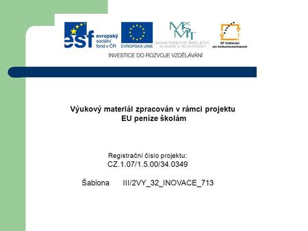 Výukový materiál zpracován v rámci projektu EU peníze školám Registrační číslo projektu: CZ.1.07/1.5.00/34.0349 Šablona III/2VY_32_INOVACE_713.