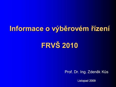 Informace o výběrovém řízení FRVŠ 2010 Prof. Dr. Ing. Zdeněk Kůs Listopad 2009.