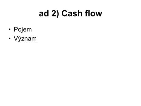 Ad 2) Cash flow Pojem Význam.