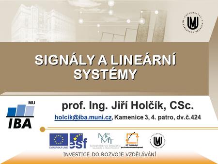 © Institut biostatistiky a analýz INVESTICE DO ROZVOJE VZDĚLÁVÁNÍ SIGNÁLY A LINEÁRNÍ SYSTÉMY prof. Ing. Jiří Holčík, CSc.