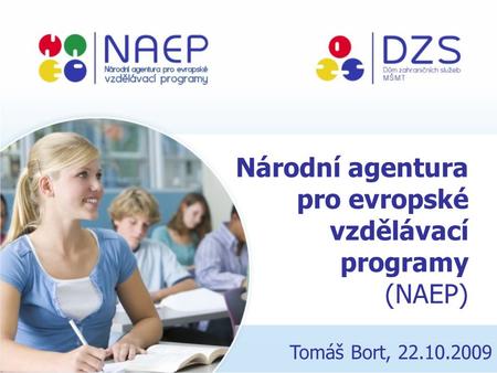 Národní agentura pro evropské vzdělávací programy (NAEP) Tomáš Bort, 22.10.2009.