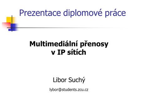 Multimediální přenosy v IP sítích Libor Suchý Prezentace diplomové práce.