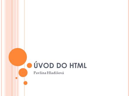 ÚVOD DO HTML Pavlína Hladišová. O BSAH : HTML - Co je to? Princip zobrazení Tagy Obsah HTML dokumentu Rady při tvorbě HTML Zdroje.