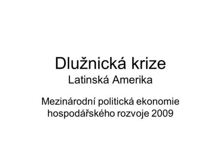 Dlužnická krize Latinská Amerika Mezinárodní politická ekonomie hospodářského rozvoje 2009.