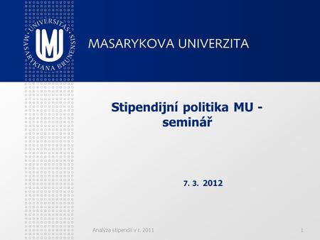 Analýza stipendií v r. 20111 Stipendijní politika MU - seminář 7. 3. 2012.