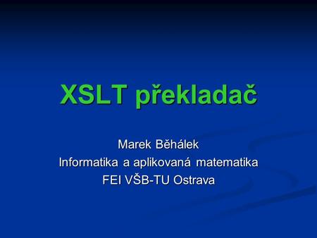 XSLT překladač Marek Běhálek Informatika a aplikovaná matematika FEI VŠB-TU Ostrava.