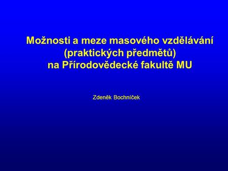 Možnosti a meze masového vzdělávání (praktických předmětů) na Přírodovědecké fakultě MU Zdeněk Bochníček.