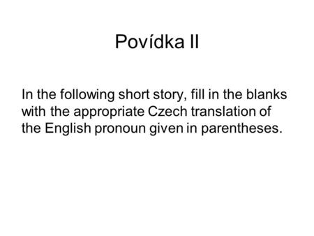 Povídka II In the following short story, fill in the blanks with the appropriate Czech translation of the English pronoun given in parentheses.