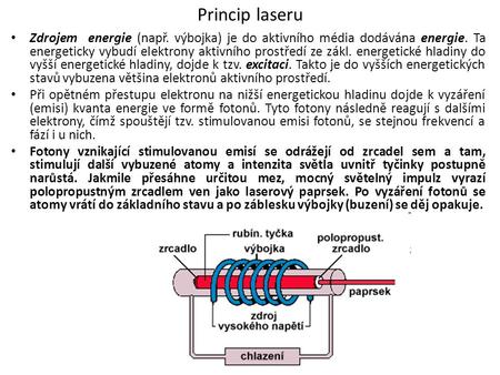 Princip laseru Zdrojem energie (např. výbojka) je do aktivního média dodávána energie. Ta energeticky vybudí elektrony aktivního prostředí ze zákl. energetické.